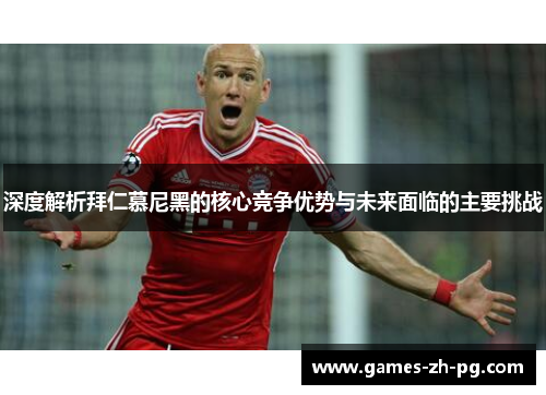 深度解析拜仁慕尼黑的核心竞争优势与未来面临的主要挑战