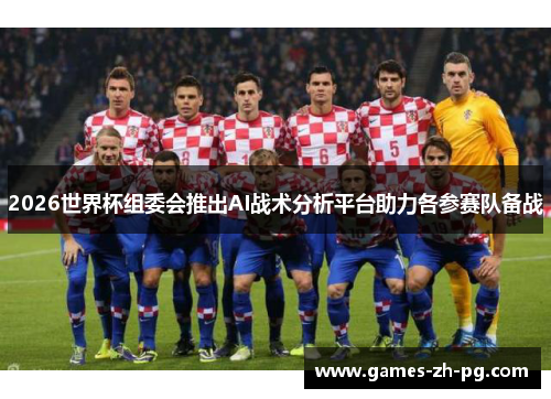 2026世界杯组委会推出AI战术分析平台助力各参赛队备战